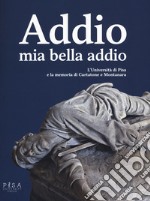 Addio mia bella addio. L'Università di Pisa e la memoria di Curtatone e Montanara libro