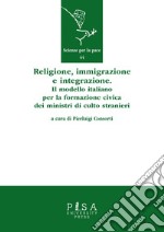 Religione, immigrazione e integrazione. Il modello italiano per la formazione civica dei ministri di culto stranieri libro