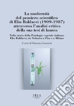 La modernità del pensiero scientifico di Elio Baldacci (1909-1987) attraverso l'analisi critica della sua tesi di laurea. Nella storia della Patologia vegetale italiana: Elio Baldacci, da Volterra a Pisa e a Milano libro