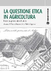 La questione etica in agricoltura. Passato, presente e futuro libro