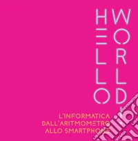 Hello world! L'informatica dall'aritmometro allo smartphone