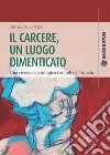 Il carcere, un luogo dimenticato. Una ricerca sociologia tra Italia e Francia libro