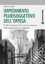 Impedimento plurisoggettivo dell'offesa. Profili sistematici del concorso omissivo nelle organizzazioni complesse libro