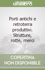 Porti antichi e retroterra produttivi. Strutture, rotte, merci libro