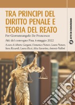 Tra principi del diritto penale e teoria del reato. Per Giovannangelo De Francesco. Atti del convegno Pisa, 6 maggio 2022 libro