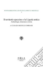 Il territorio spezzino e la Liguria antica: archeologia, letteratura e storia libro