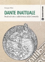 Dante inattuale. Studi sul testo e sulla fortuna della Commedia libro