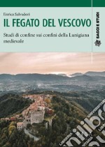 Il fegato del vescovo. Studi di confine sui confini della Lunigiana medievale libro