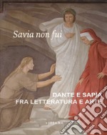 Savia non fui. Dante e Sapia fra letteratura e arte. Catalogo della mostra (Colle val d'Elsa, 7 aprile-28 ottobre 2018). Ediz. a colori libro