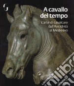 A cavallo del tempo. L'arte di cavalcare dall'antichità al medioevo. Catalogo della mostra (Firenze, 26 giugno-14 ottobre 2018). Ediz. a colori libro