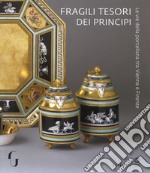 Fragili tesori dei principi. Le vie della porcellana tra Vienna e Firenze. Catalogo della mostra (Firenze, 13 novembre 2018-10 marzo 2019). Ediz. a colori