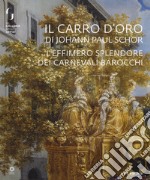 Il carro d'oro di Johann Paul Schor. L'effimero splendore dei carnevali barocchi. Catalogo della mostra (Firenze, 20 febbraio-5 maggio 2019). Ediz. a colori libro