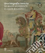 Una biografia tessuta. Gli arazzi seicenteschi in onore di Cosimo I. Omaggio a Cosimo. Ediz. illustrata libro