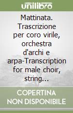 Mattinata. Trascrizione per coro virile, orchestra d'archi e arpa-Transcription for male choir, string orchestra and harp. Ediz. bilingue libro