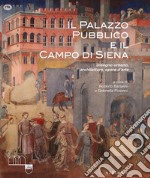 Il Palazzo Pubblico e il Campo di Siena. Disegno urbano, architettura, opere d'arte. Ediz. illustrata