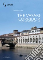 The Vasari Corridor. A road above the city. Ediz. illustrata libro