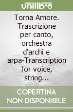 Torna Amore. Trascrizione per canto, orchestra d'archi e arpa-Transcription for voice, string orchestra and harp. Ediz. bilingue libro