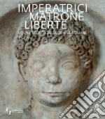 Imperatrici, matrone, liberte. Volti e segreti delle donne romane