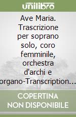 Ave Maria. Trascrizione per soprano solo, coro femminile, orchestra d'archi e organo-Transcription for soprano solo, female choir, string orchestra and organ. Ediz. bilingue