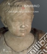 A misura di bambino. Crescere nell'antica Roma. Catalogo della mostra (Firenze, 23 novembre 2021-24 aprile 2022) libro