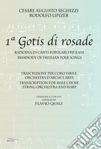 Cesare Augusto Seghizzi - Rodolfo Lipizer. 1ª Gotis di rosade. Rapsodia di canti popolari friulani-Rhapsody of friulian folk songs. Ediz. bilingue libro