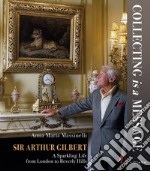 Sir Arthur Gilbert. Collecting is a message. A sparkling life from London to Beverly Hills libro