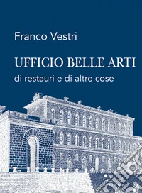 Ufficio Belle Arti di restauri e di altre cose libro