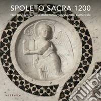 Spoleto sacra 1200. Nell'825° anniversario della consacrazione della Cattedrale. Ediz. a colori