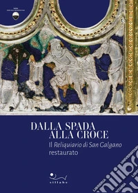 Dalla spada alla croce. Il Reliquiario di san Galgano restaurato libro