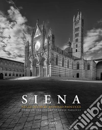 Siena. Negli occhi di Antonio Paolucci-Through the eyes of Antonio Paolucci. Ediz. illustrata libro
