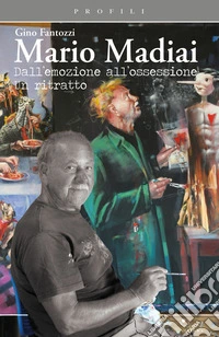 Mario Madiai. Dall'emozione all'ossessione. Un ritratto libro