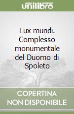 Lux mundi. Complesso monumentale del Duomo di Spoleto libro