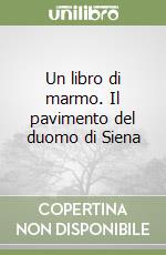 Un libro di marmo. Il pavimento del duomo di Siena libro