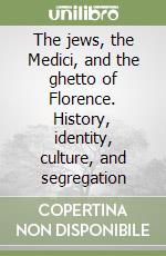 The jews, the Medici, and the ghetto of Florence. History, identity, culture, and segregation libro