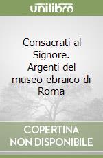 Consacrati al Signore. Argenti del museo ebraico di Roma libro