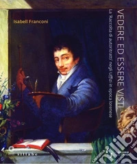 Vedere ed essere visti. La 'raccolta di autoritratti' negli Uffizi in epoca lorenese libro