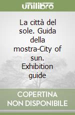 La città del sole. Guida della mostra-City of sun. Exhibition guide