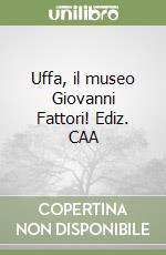 Uffa, il museo Giovanni Fattori! Ediz. CAA