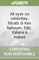 All eyes on celebrities. Ritratti di Ken Nahoum. Ediz. italiana e inglese libro