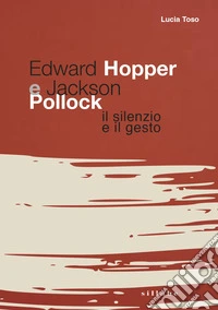 Edward Hopper e Jackson Pollock. Il silenzio e il gesto libro