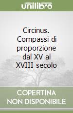 Circinus. Compassi di proporzione dal XV al XVIII secolo libro