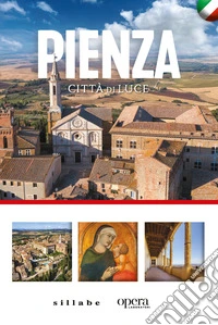 Pienza città di luce. Un viaggio nella città ideale patrimonio dell'Unesco libro