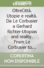 OltreCittà. Utopie e realtà. Da Le Corbusier a Gerhard Richter-Utopias and reality. From Le Corbusier to Gerhard Richter libro