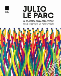 Julio Le Parc. La scoperta della percezione. Opere dal 1958 al presente-The Discovery of Perception. Works from 1958 to the present. Ediz. illustrata libro