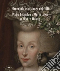 I Granduchi e la stanza del caffè Pietro Leopoldo e Maria Luisa a Villa La Quiete libro