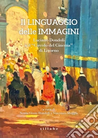 Il linguaggio delle immagini. Luciano Dondoli e il Circolo del Cinema di Livorno libro