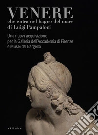 Venere che entra nel bagno del mare di Luigi Pampaloni. Una nuova acquisizione per la Galleria dell'Accademia di Firenze e Musei del Bargello. Ediz. illustrata libro