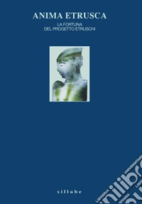 Anima etrusca. La fortuna del Progetto Etruschi libro