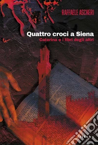 Quattro croci a Siena. Caterina e i libri degli altri libro