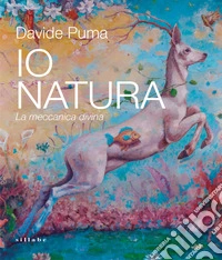 Davide Puma. Io Natura. La meccanica divina. Ediz. a colori libro